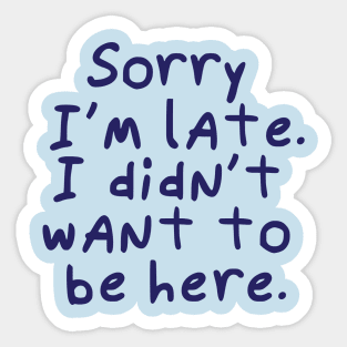 Sorry I'm late.  I didn't want to be here. Sticker